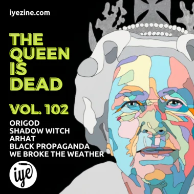 THE QUEEN IS DEAD VOLUME 102- Black Propaganda, We broke the weather, Origod, Shadow Witch, Arhat